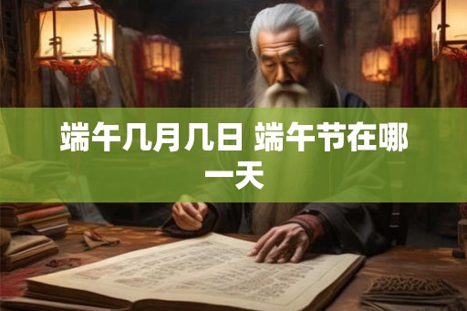 端午几月几日 端午节在哪一天