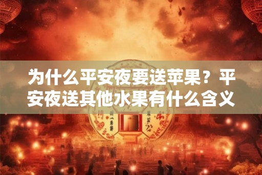 为什么平安夜要送苹果？平安夜送其他水果有什么含义？