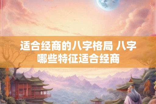 适合经商的八字格局 八字哪些特征适合经商