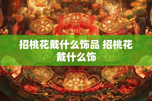 招桃花戴什么饰品 招桃花戴什么饰