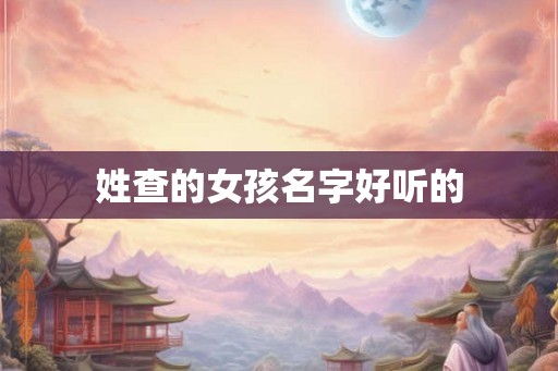 姓查的女孩名字好听的 姓查的女孩名字好听的