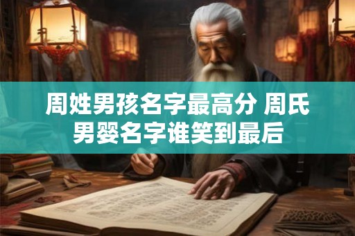 周姓男孩名字最高分 周氏男婴名字谁笑到最后 周姓男孩名字最高分 周氏男婴名字谁笑到最后