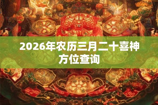 2026年农历三月二十喜神方位查询
