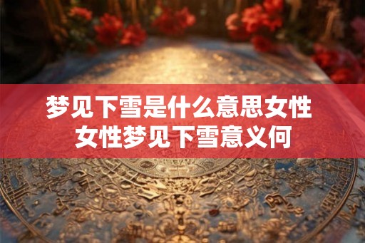 梦见下雪是什么意思女性 女性梦见下雪意义何
