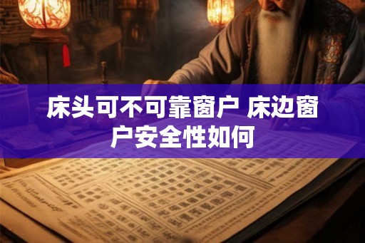 床头可不可靠窗户 床边窗户安全性如何