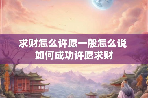 求财怎么许愿一般怎么说 如何成功许愿求财