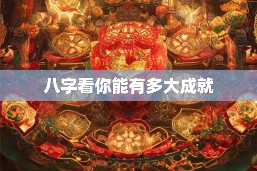 八字看你能有多大成就