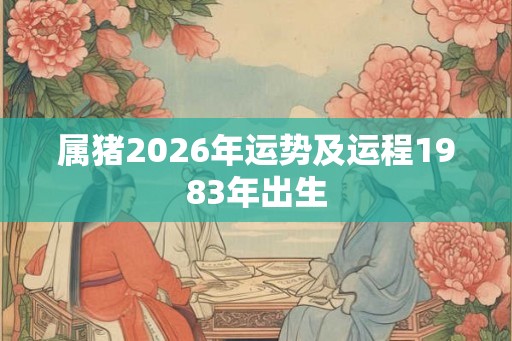 属猪2026年运势及运程1983年出生