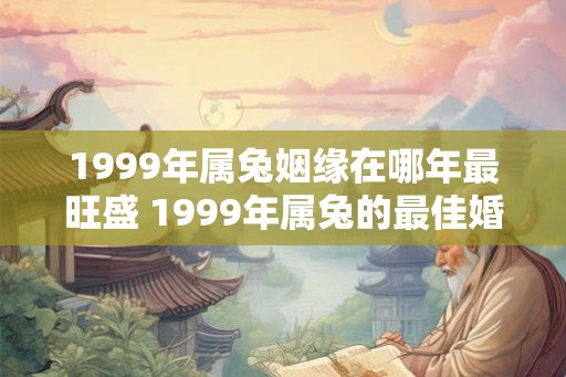 1999年属兔姻缘在哪年最旺盛 1999年属兔的最佳婚配