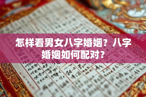 怎样看男女八字婚姻？八字婚姻如何配对？