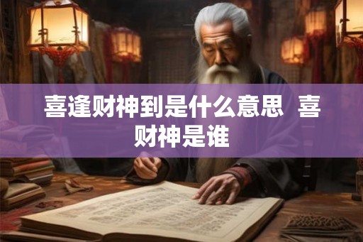 喜逢财神到是什么意思  喜财神是谁