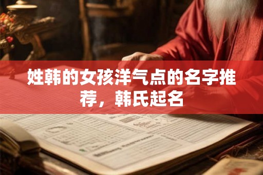 姓韩的女孩洋气点的名字推荐，韩氏起名