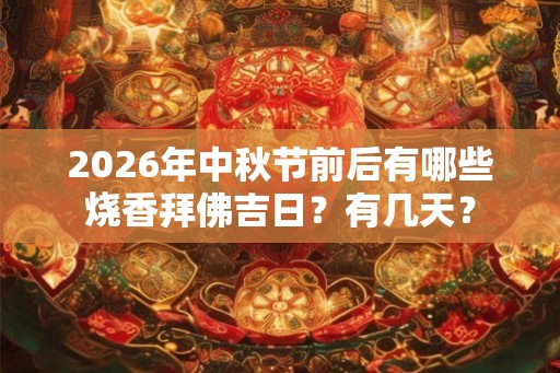 2026年中秋节前后有哪些烧香拜佛吉日？有几天？