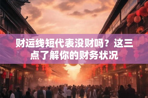 财运线短代表没财吗？这三点了解你的财务状况