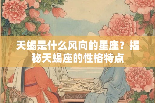 天蝎是什么风向的星座？揭秘天蝎座的性格特点