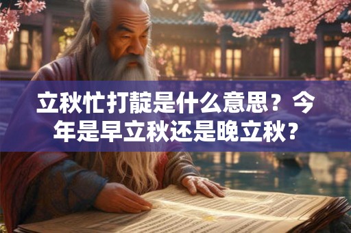 立秋忙打靛是什么意思？今年是早立秋还是晚立秋？
