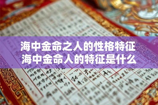 海中金命之人的性格特征 海中金命人的特征是什么 海中金命之人的性格特征 海中金命人的特征是什么