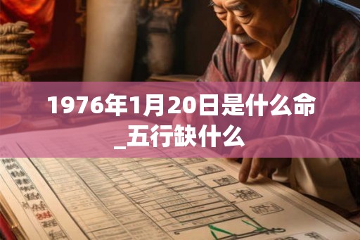 1976年1月20日是什么命_五行缺什么