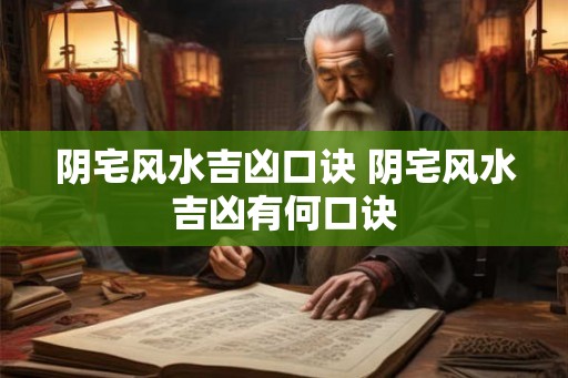 阴宅风水吉凶口诀 阴宅风水吉凶有何口诀 阴宅风水吉凶口诀 阴宅风水吉凶有何口诀