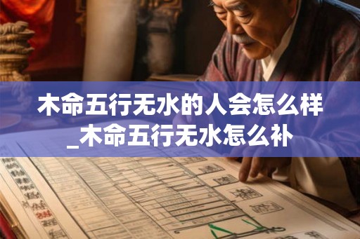 木命五行无水的人会怎么样_木命五行无水怎么补