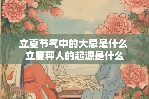 立夏节气中的大忌是什么 立夏秤人的起源是什么