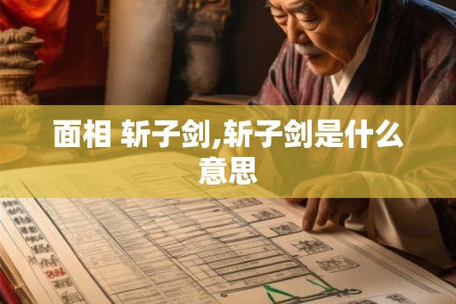 面相 斩子剑,斩子剑是什么意思