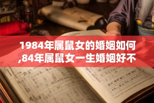 1984年属鼠女的婚姻如何,84年属鼠女一生婚姻好不好
