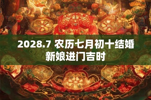 2028.7 农历七月初十结婚新娘进门吉时