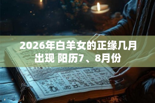 2026年白羊女的正缘几月出现 阳历7、8月份