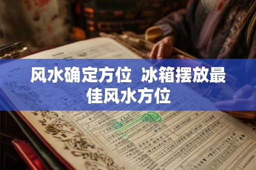 风水确定方位  冰箱摆放最佳风水方位