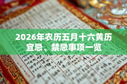 2026年农历五月十六黄历宜忌、禁忌事项一览