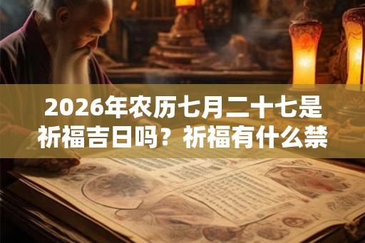 2026年农历七月二十七是祈福吉日吗？祈福有什么禁忌？