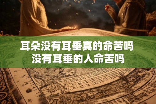 耳朵没有耳垂真的命苦吗 没有耳垂的人命苦吗
