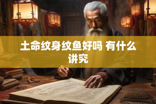 土命纹身纹鱼好吗 有什么讲究