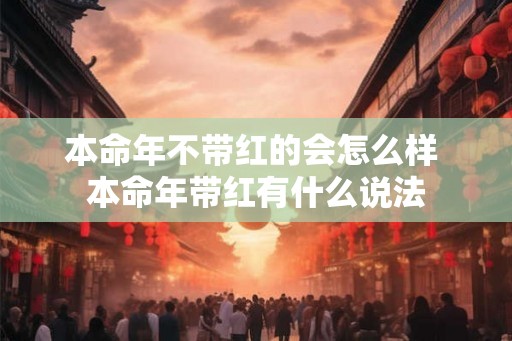 本命年不带红的会怎么样 本命年带红有什么说法