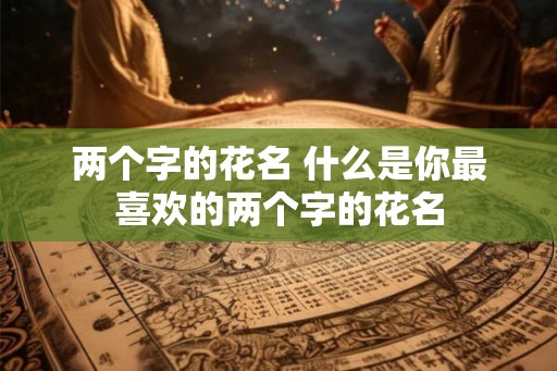 两个字的花名 什么是你最喜欢的两个字的花名