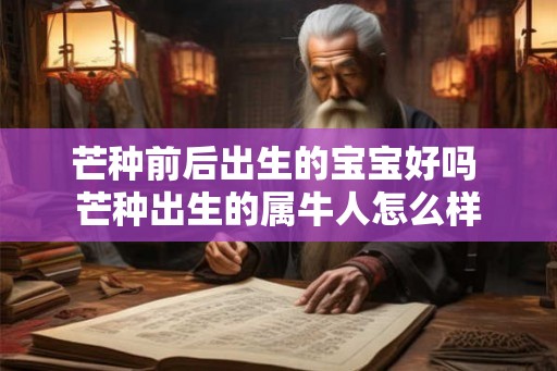 芒种前后出生的宝宝好吗 芒种出生的属牛人怎么样