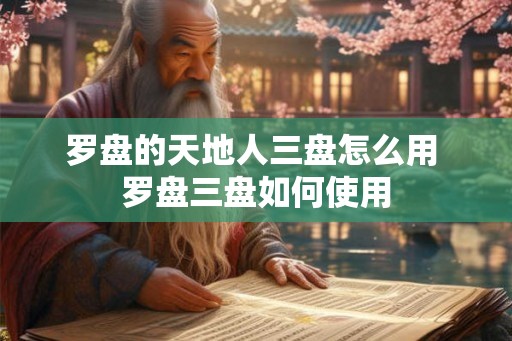 罗盘的天地人三盘怎么用 罗盘三盘如何使用