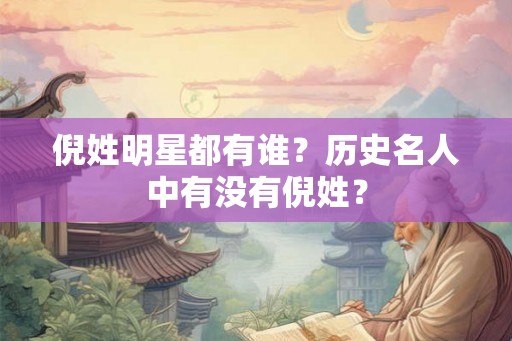 倪姓明星都有谁？历史名人中有没有倪姓？