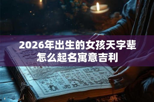 2026年出生的女孩天字辈怎么起名寓意吉利