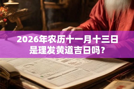 2026年农历十一月十三日是理发黄道吉日吗？