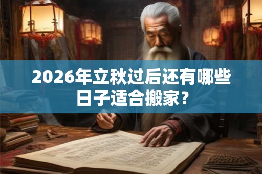 2026年立秋过后还有哪些日子适合搬家？