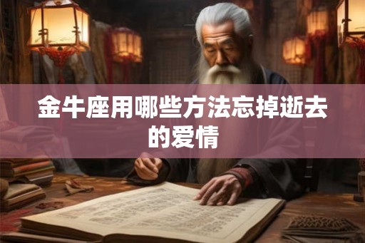 金牛座用哪些方法忘掉逝去的爱情