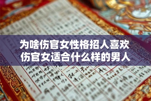 为啥伤官女性格招人喜欢 伤官女适合什么样的男人 为啥伤官女性格招人喜欢 伤官女适合什么样的男人