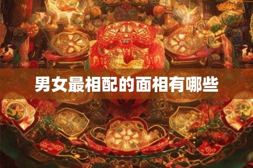 男女最相配的面相有哪些