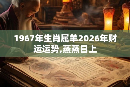 1967年生肖属羊2026年财运运势,蒸蒸日上