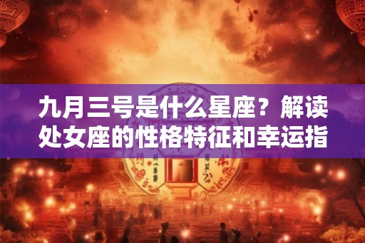 九月三号是什么星座？解读处女座的性格特征和幸运指南
