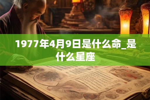 1977年4月9日是什么命_是什么星座