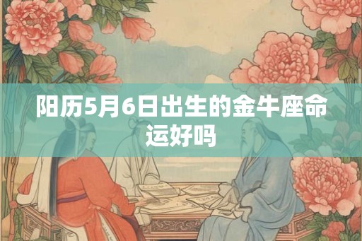 阳历5月6日出生的金牛座命运好吗