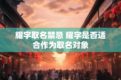 耀字取名禁忌 耀字是否适合作为取名对象
